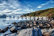 姓氏罗宝宝取名字女孩(《2024龙年罗姓女宝宝取名大全：吉祥如意好名字精选》)