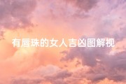 有唇珠的女人吉凶图解视频,《唇珠女人吉凶揭秘：命运走向图解》
