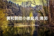 黄和郭给小孩起名;黄郭夫妇育儿趣事：宝宝名字大揭秘