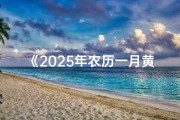 《2025年农历一月黄历吉日精选指南》