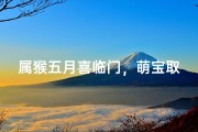 属猴五月喜临门，萌宝取名乐无边