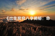 《出生贫穷八字揭秘：命运转折点在哪里？》