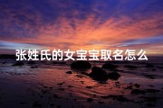 张姓氏的女宝宝取名怎么取_张姓女宝宝，璀璨如星，美好人生启航