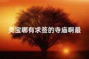 灵宝哪有求签的寺庙啊最近,灵宝哪有求签寺庙推荐：寻福地灵验之处