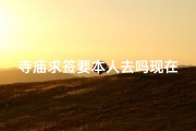 寺庙求签要本人去吗现在_寺庙求签注意事项