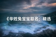 《华姓兔宝宝取名：精选吉祥好名字大全》