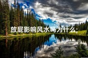 放屁影响风水吗为什么;放屁影响风水？揭秘神秘现象背后的真相