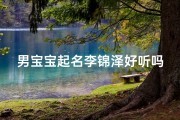 男宝宝起名李锦泽好听吗—《李锦泽：寓意美好，男宝宝名字好听首选》