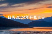 日历2024年开张吉日;《2024年开张吉日精选：事业腾飞新起点》