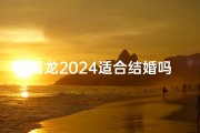属龙2024适合结婚吗—属龙2024年结婚吉凶分析：宜不宜婚？