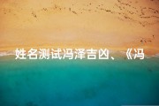 姓名测试冯泽吉凶、《冯泽姓名吉凶揭秘：命运好坏一测便知》