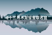 《十二月木龙宝宝取名宜木忌金土，巧选吉祥名》