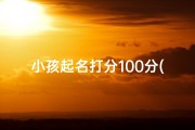 小孩起名打分100分(《宝宝起名免费大放送：姓名评分新体验》)