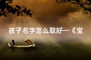 孩子名字怎么取好—《宝宝起名攻略：如何为小孩取一个独特好名》