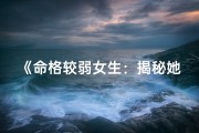 《命格较弱女生：揭秘她的独特魅力》