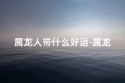 属龙人带什么好运-属龙财运旺，佩戴什么能发财？