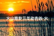 火山旅卦三爻动吉凶-火山旅卦三爻动：吉凶未卜之旅