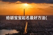 给胡宝宝起名最好方法(姓虎的宝宝如何起名)