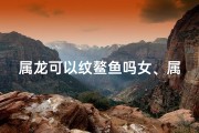 属龙可以纹鳌鱼吗女、属龙的可以纹鲤鱼吗