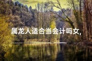 属龙人适合当会计吗女,生肖龙女适合做生意吗