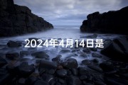 2024年4月14日是吉日吗;2024年四月份日历表