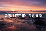 盘锦求签寺庙：探寻神秘祈福之地