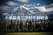 小孩起名三字好不好听点呢(《小孩起名三字，好听又独特，快来借鉴》)