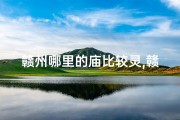赣州哪里的庙比较灵,赣州周边求签寺庙盘点：祈福圣地大揭秘