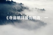 《寺庙朝拜服饰精选：一图看尽朝圣装扮》