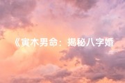 《寅木男命：揭秘八字婚姻奥秘》