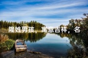 隆姓男孩，寓意吉祥，名字大揭秘