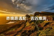昨晚路遇蛇：吉凶难测，运势如何？