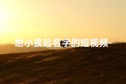给小孩起名字的短视频-宝宝起名大作战：创意无限，好名字一网打尽