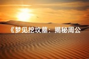 《梦见挖坟墓：揭秘周公解梦中的吉凶预兆》