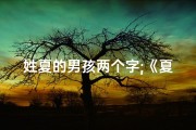 姓夏的男孩两个字;《夏宝宝取名：探寻独特二字佳名之旅》