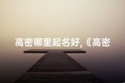 高密哪里起名好,《高密育儿必备：精选大全男孩名字推荐》