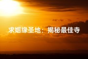 求姻缘圣地：揭秘最佳寺庙的神秘魅力