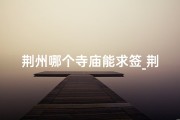 荆州哪个寺庙能求签_荆州神秘寺庙：求签祈福，灵验非凡