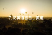 7.18黄道吉日、黄道吉日2021年7月18日黄道吉日查询