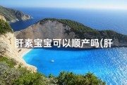 肝素宝宝可以顺产吗(肝素宝宝命名大揭秘：创意取名攻略)