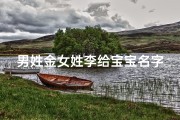 男姓金女姓李给宝宝名字—金氏李家喜添贵子，温馨宝宝名字大揭晓
