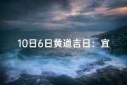 10日6日黄道吉日：宜嫁娶宜出行？