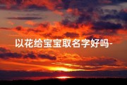 以花给宝宝取名字好吗-用花取名的好听的名字