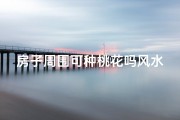 房子周围可种桃花吗风水;桃花环绕风水佳，宅院种桃旺运来