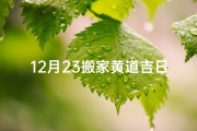 12月23搬家黄道吉日-12月23日搬家吉日：喜迁新居，好运连连
