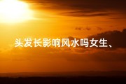 头发长影响风水吗女生、女生头发长影响长高吗