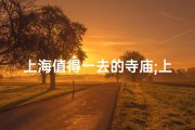 上海值得一去的寺庙;上海必游：探寻千年古刹的神秘魅力