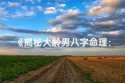 《揭秘大龄男八字命理：独特特点与人生启示》