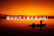 摆好的风水摆件能动吗(风水摆件挪动了)