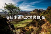 寺庙求签几次才灵验_在寺庙求签一般求几次
